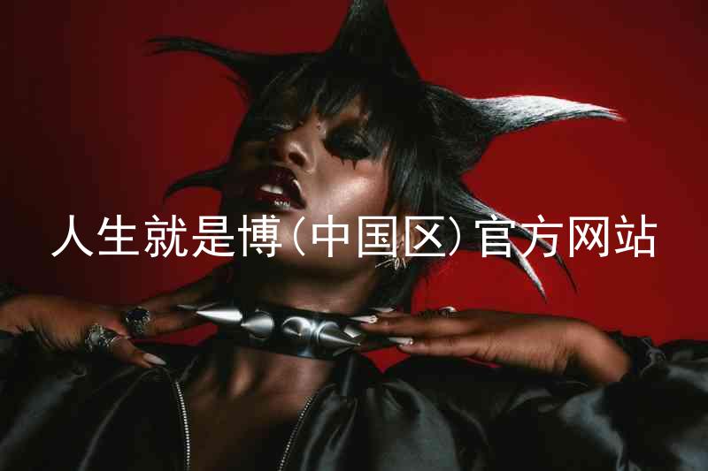 人生就是博(中国区)官方网站